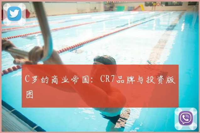 C罗的商业帝国：CR7品牌与投资版图