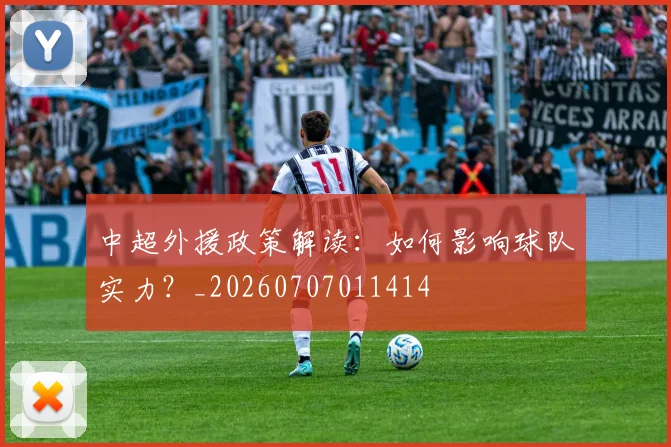 中超外援政策解读:如何影响球队实力?_20260707011414
