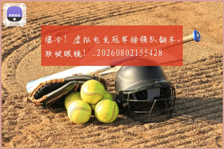 爆冷!虚拟电竞冠军榜强队翻车,跌破眼镜!_20260802155428