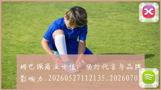 姆巴佩商业价值:场外代言与品牌影响力_20260527112135_20260703231443