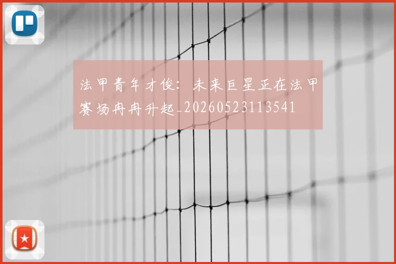 法甲青年才俊:未来巨星正在法甲赛场冉冉升起_20260523113541