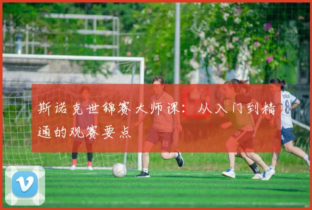 斯诺克世锦赛大师课:从入门到精通的观赛要点