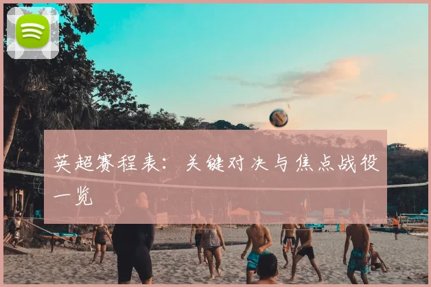 英超赛程表：关键对决与焦点战役一览