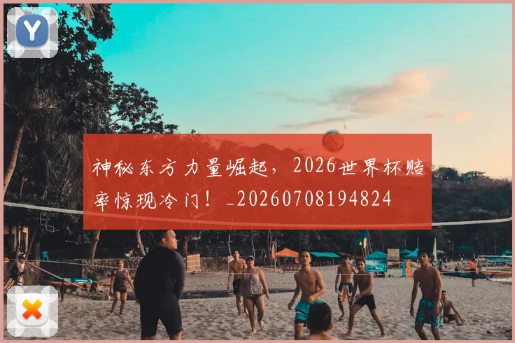 神秘东方力量崛起，2026世界杯赔率惊现冷门！_20260708194824