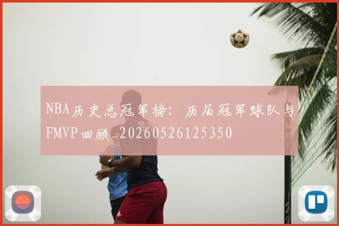 NBA历史总冠军榜:历届冠军球队与FMVP回顾_20260526125350