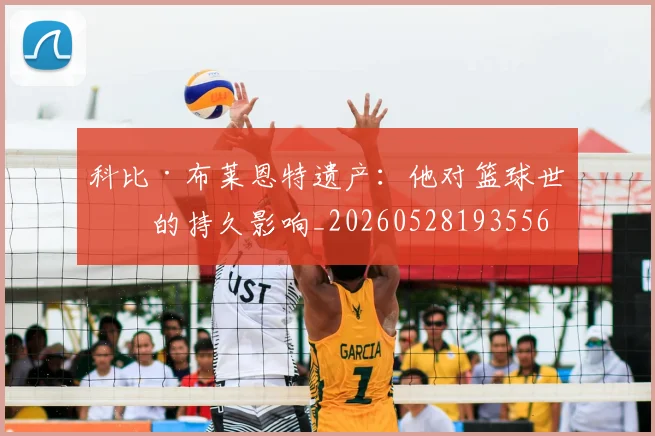 科比·布莱恩特遗产：他对篮球世界的持久影响_20260528193556