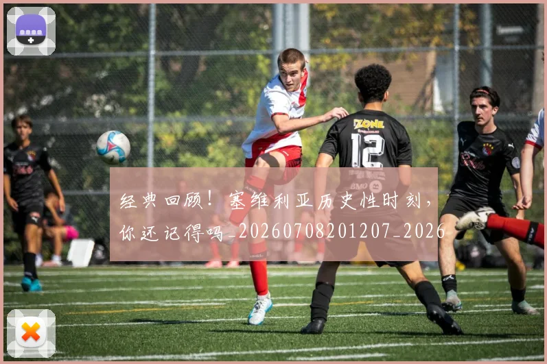 经典回顾!塞维利亚历史性时刻,你还记得吗_20260708201207_20260803142521