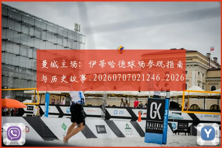 曼城主场:伊蒂哈德球场参观指南与历史故事_20260707021246_20260731172552