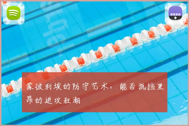 蒙彼利埃的防守艺术,能否抵挡里昂的进攻狂潮