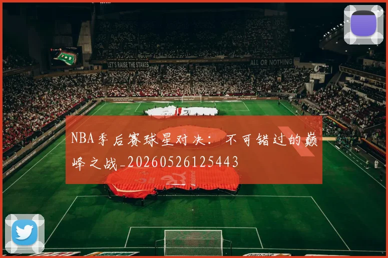 NBA季后赛球星对决：不可错过的巅峰之战_20260526125443