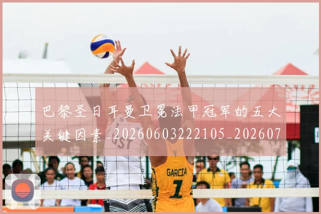 巴黎圣日耳曼卫冕法甲冠军的五大关键因素_20260603222105_20260722154117