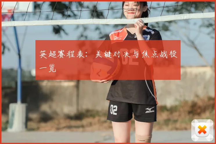 英超赛程表：关键对决与焦点战役一览