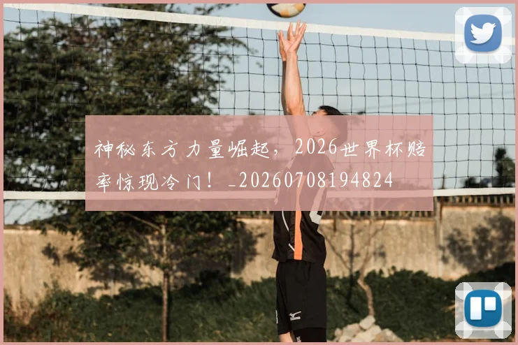 神秘东方力量崛起，2026世界杯赔率惊现冷门！_20260708194824