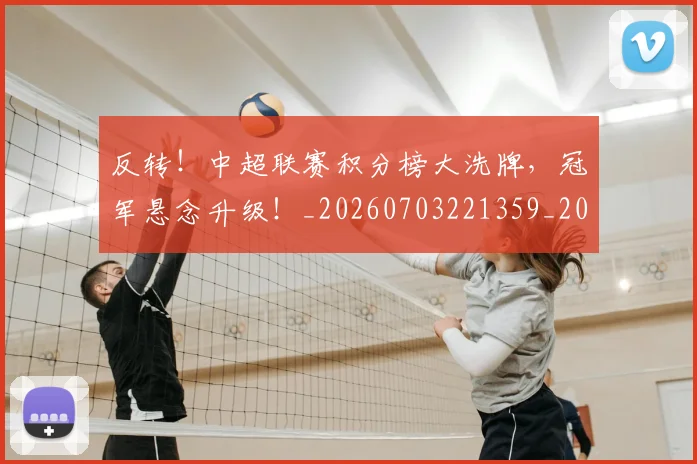 反转！中超联赛积分榜大洗牌，冠军悬念升级！_20260703221359_20260718205310