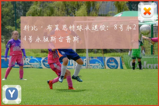 科比·布莱恩特球衣退役:8号和24号永驻斯台普斯