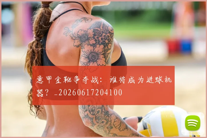 意甲金靴争夺战:谁将成为进球机器?_20260617204100