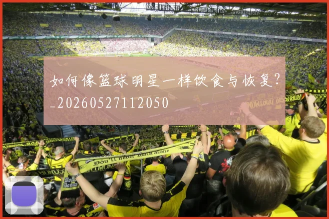 如何像篮球明星一样饮食与恢复?_20260527112050