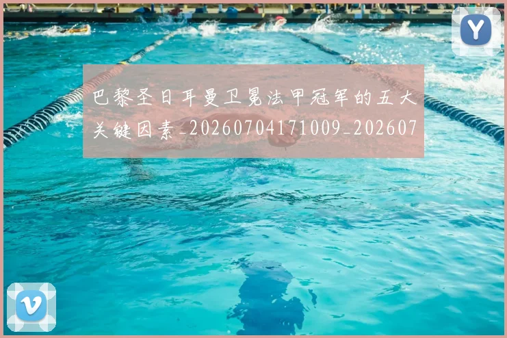 巴黎圣日耳曼卫冕法甲冠军的五大关键因素_20260704171009_20260723172106