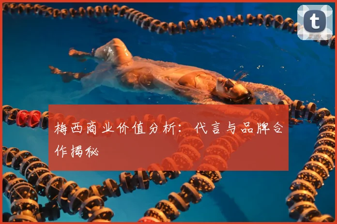 梅西商业价值分析：代言与品牌合作揭秘