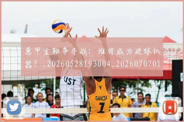 意甲金靴争夺战：谁将成为进球机器？_20260528193004_20260707013106_20260723181038