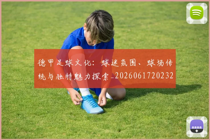德甲足球文化:球迷氛围、球场传统与独特魅力探索_20260617202322_20260722162608