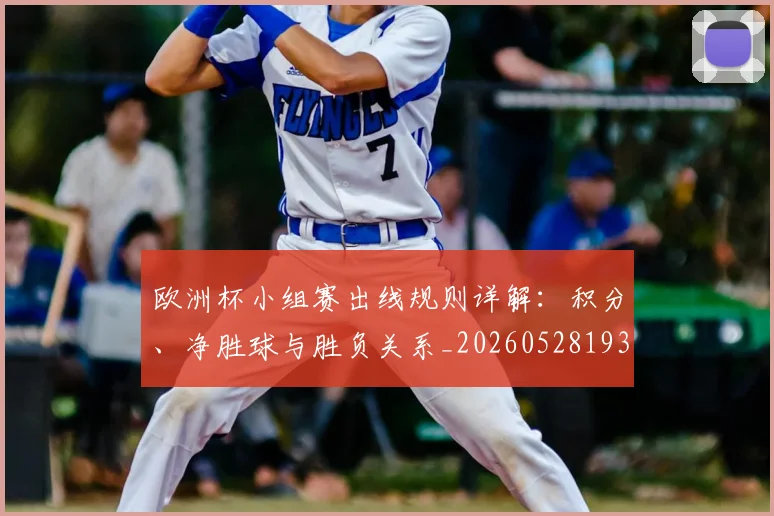 欧洲杯小组赛出线规则详解:积分、净胜球与胜负关系_20260528193403_20260707152359