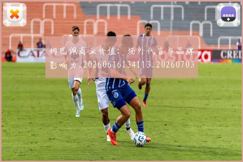 姆巴佩商业价值:场外代言与品牌影响力_20260616134113_20260703231443