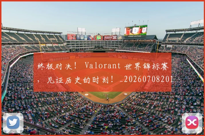 终极对决! Valorant 世界锦标赛,见证历史的时刻!_20260708201150