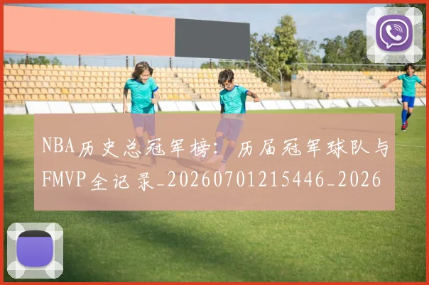 NBA历史总冠军榜：历届冠军球队与FMVP全记录_20260701215446_20260714205820