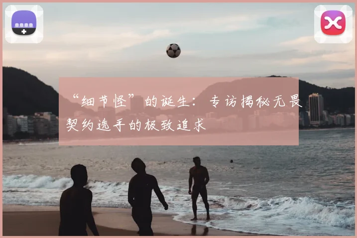 “细节怪”的诞生：专访揭秘无畏契约选手的极致追求