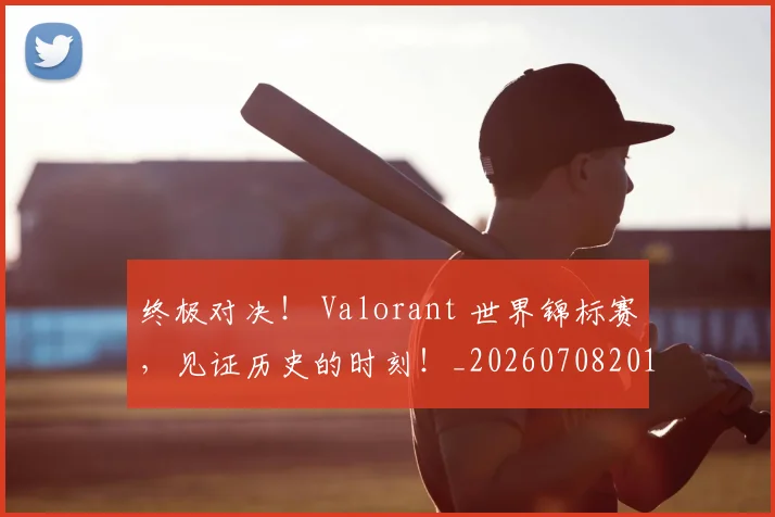 终极对决! Valorant 世界锦标赛,见证历史的时刻!_20260708201150