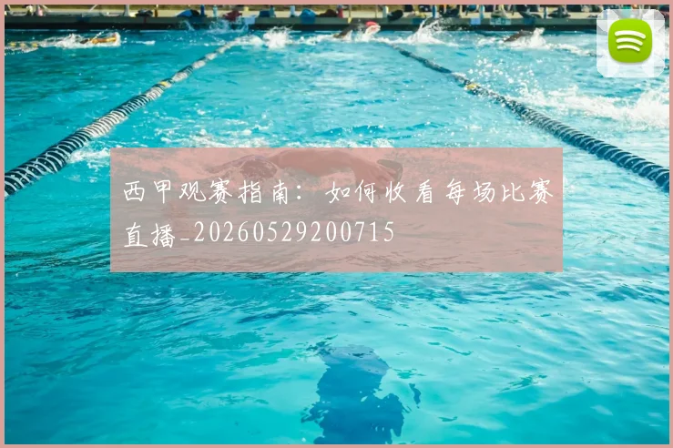 西甲观赛指南:如何收看每场比赛直播_20260529200715