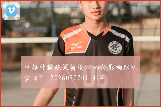 中超外援政策解读:如何影响球队实力?_20260707011414