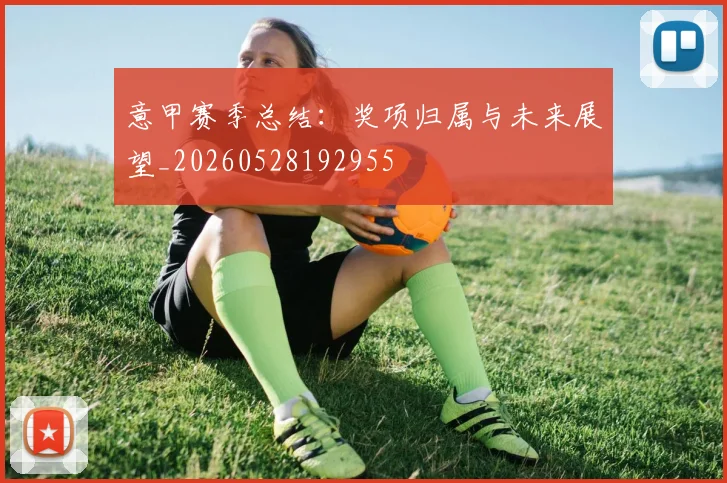 意甲赛季总结：奖项归属与未来展望_20260528192955