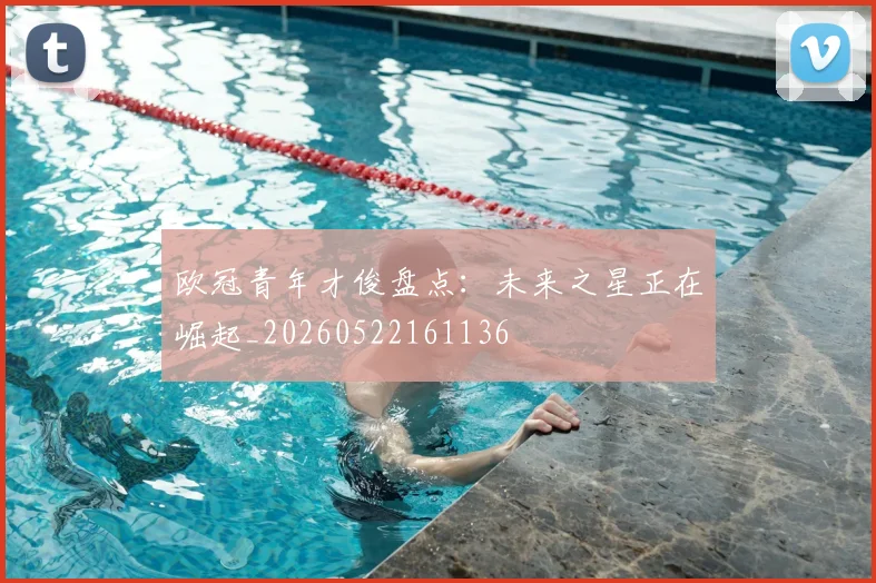 欧冠青年才俊盘点：未来之星正在崛起_20260522161136