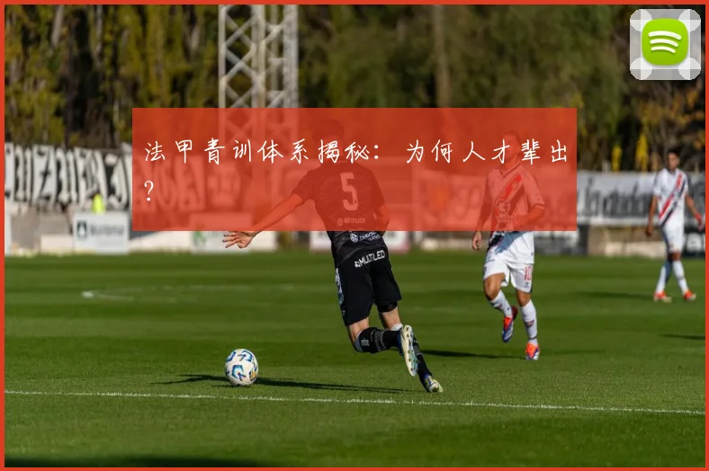 法甲青训体系揭秘:为何人才辈出?