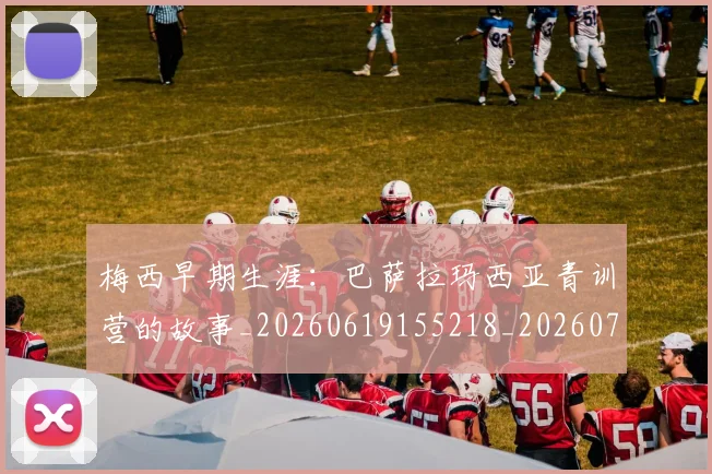 梅西早期生涯:巴萨拉玛西亚青训营的故事_20260619155218_20260707144624