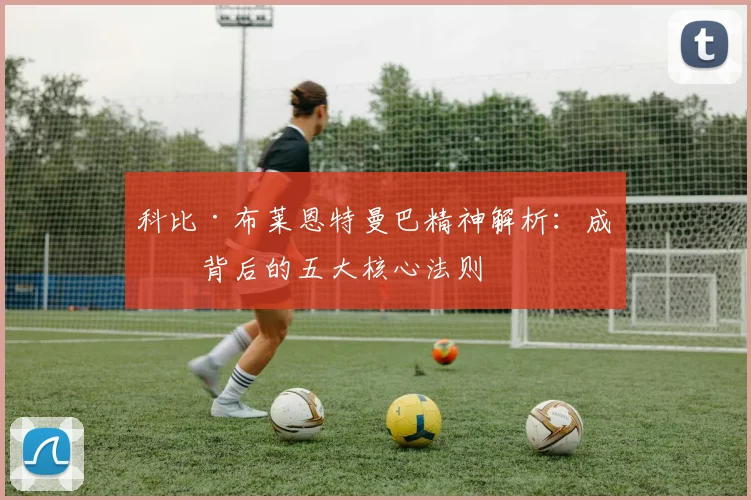 科比·布莱恩特曼巴精神解析：成功背后的五大核心法则